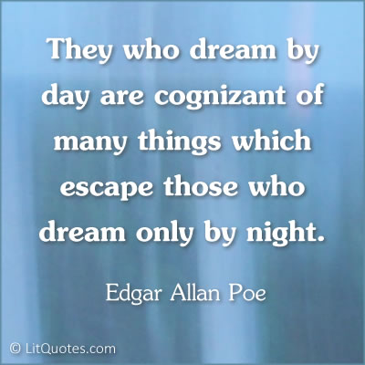 Those who dream by day are cognizant of many things which escape